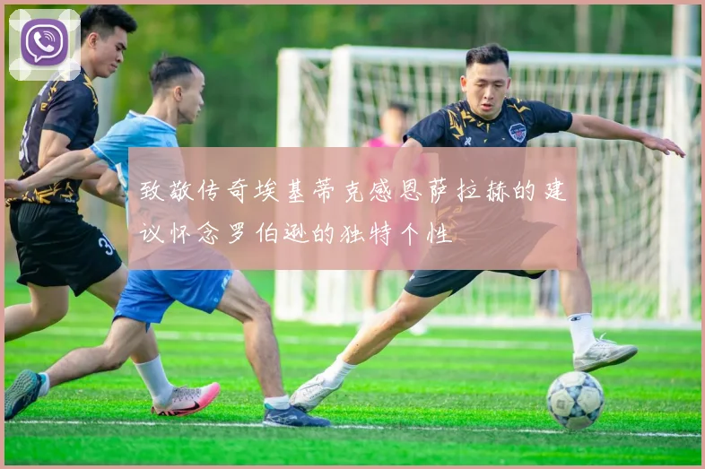 致敬传奇埃基蒂克感恩萨拉赫的建议怀念罗伯逊的独特个性