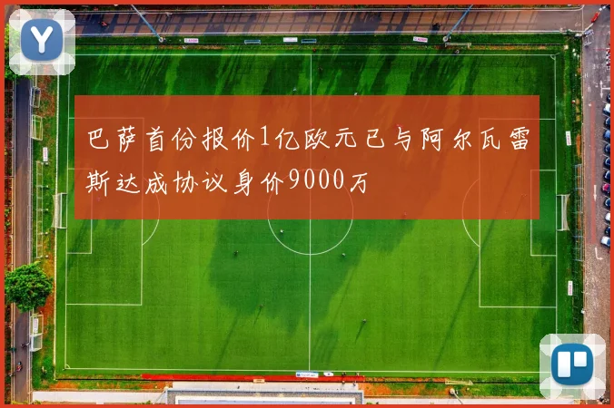 巴萨首份报价1亿欧元已与阿尔瓦雷斯达成协议身价9000万