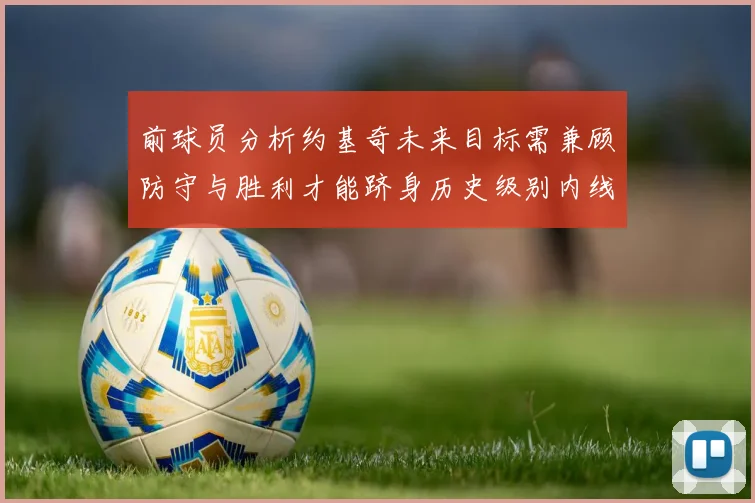 前球员分析约基奇未来目标需兼顾防守与胜利才能跻身历史级别内线行列